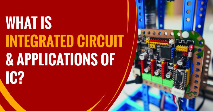 What is Integrated Circuit: Types, Uses, & Applications of Integrated Circuit?