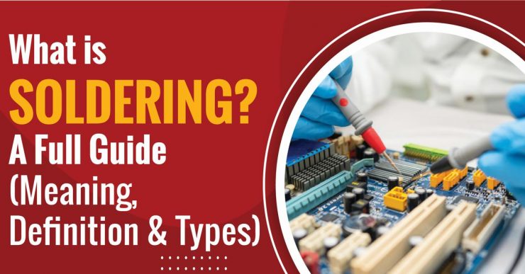What is Soldering A Full Guide (Meaning, Definition and Types)